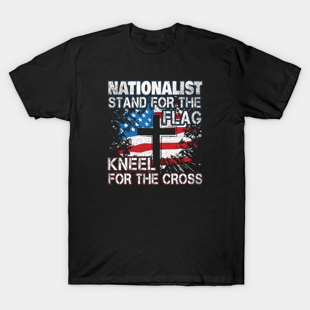 Nationalist Stand For The Flag Kneel For Cross T-Shirt by stockwell315designs